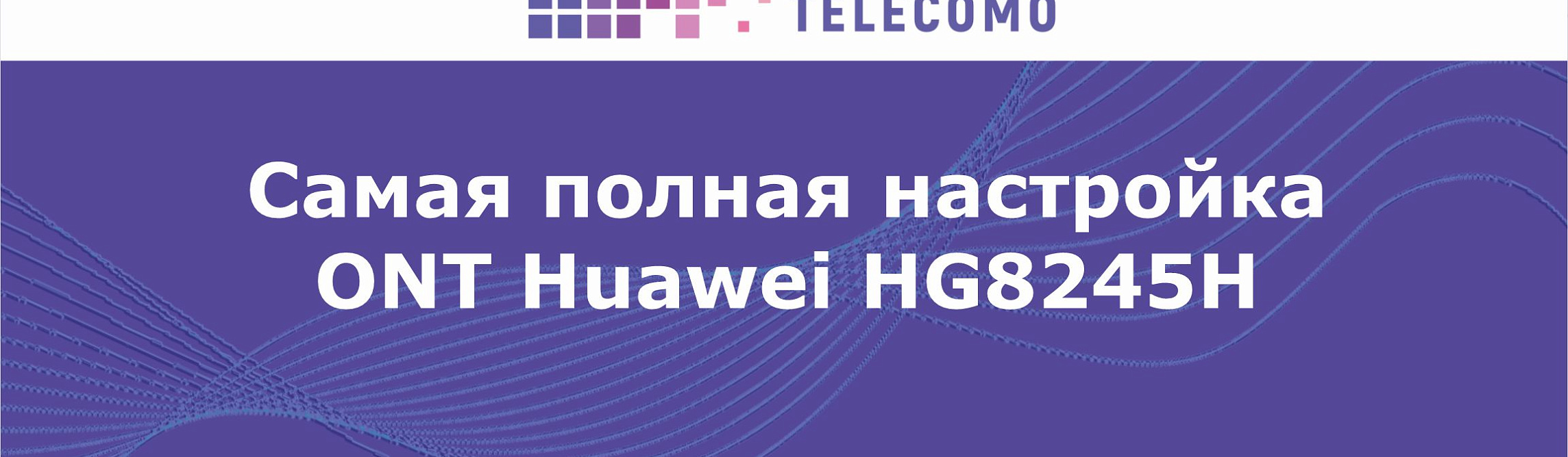 Полная настройка ONT Huawei HG8245H